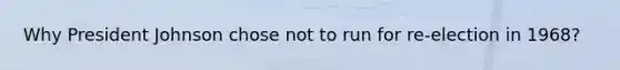 Why President Johnson chose not to run for re-election in 1968?