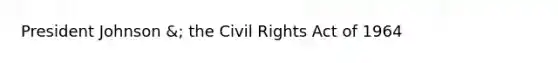 President Johnson &; the Civil Rights Act of 1964