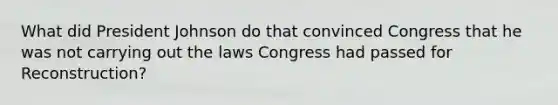 What did President Johnson do that convinced Congress that he was not carrying out the laws Congress had passed for Reconstruction?