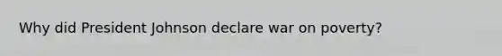 Why did President Johnson declare war on poverty?