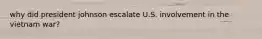 why did president johnson escalate U.S. involvement in the vietnam war?