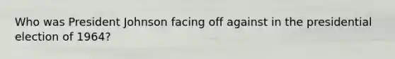 Who was President Johnson facing off against in the presidential election of 1964?
