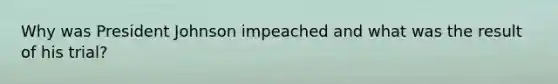 Why was President Johnson impeached and what was the result of his trial?