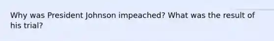 Why was President Johnson impeached? What was the result of his trial?