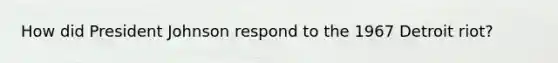 How did President Johnson respond to the 1967 Detroit riot?