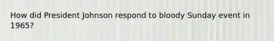 How did President Johnson respond to bloody Sunday event in 1965?