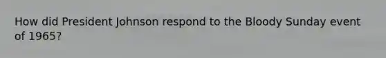 How did President Johnson respond to the Bloody Sunday event of 1965?
