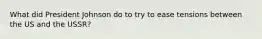 What did President Johnson do to try to ease tensions between the US and the USSR?