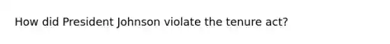 How did President Johnson violate the tenure act?