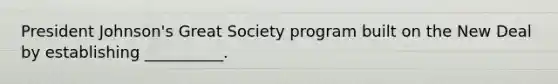 President Johnson's Great Society program built on the New Deal by establishing __________.