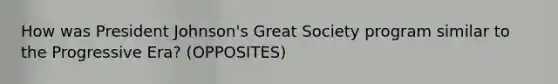 How was President Johnson's Great Society program similar to the Progressive Era? (OPPOSITES)