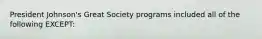 President Johnson's Great Society programs included all of the following EXCEPT: