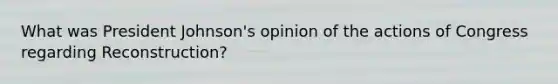 What was President Johnson's opinion of the actions of Congress regarding Reconstruction?