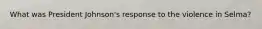 What was President Johnson's response to the violence in Selma?