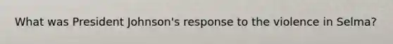 What was President Johnson's response to the violence in Selma?