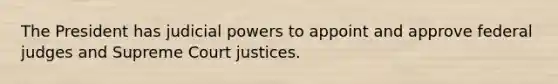 The President has judicial powers to appoint and approve federal judges and Supreme Court justices.