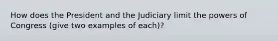 How does the President and the Judiciary limit <a href='https://www.questionai.com/knowledge/kyU8m50zpn-the-powers-of-congress' class='anchor-knowledge'>the powers of congress</a> (give two examples of each)?