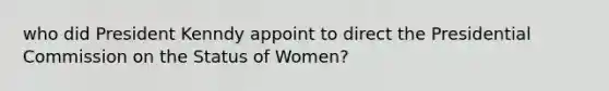 who did President Kenndy appoint to direct the Presidential Commission on the Status of Women?