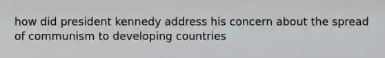 how did president kennedy address his concern about the spread of communism to developing countries