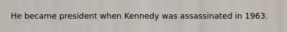 He became president when Kennedy was assassinated in 1963.