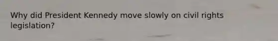 Why did President Kennedy move slowly on civil rights legislation?