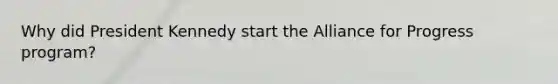 Why did President Kennedy start the Alliance for Progress program?