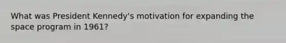What was President Kennedy's motivation for expanding the space program in 1961?