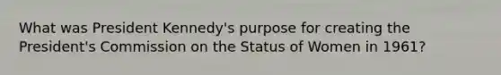 What was President Kennedy's purpose for creating the President's Commission on the Status of Women in 1961?