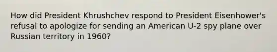 How did President Khrushchev respond to President Eisenhower's refusal to apologize for sending an American U-2 spy plane over Russian territory in 1960?