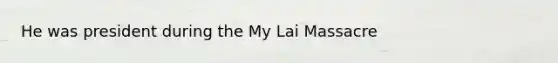 He was president during the My Lai Massacre