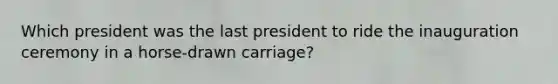 Which president was the last president to ride the inauguration ceremony in a horse-drawn carriage?