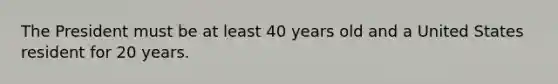 The President must be at least 40 years old and a United States resident for 20 years.