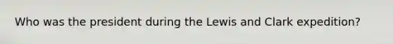 Who was the president during the Lewis and Clark expedition?