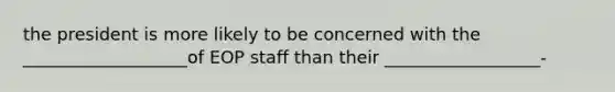 the president is more likely to be concerned with the ___________________of EOP staff than their __________________-