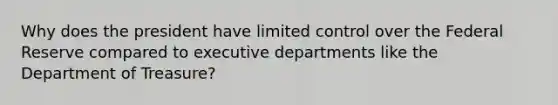 Why does the president have limited control over the Federal Reserve compared to executive departments like the Department of Treasure?