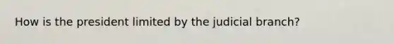 How is the president limited by the judicial branch?