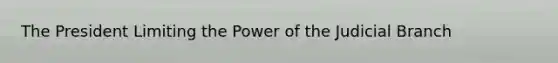 The President Limiting the Power of the Judicial Branch