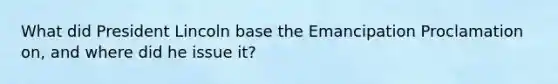 What did President Lincoln base the Emancipation Proclamation on, and where did he issue it?