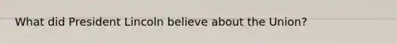 What did President Lincoln believe about the Union?