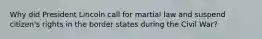Why did President Lincoln call for martial law and suspend citizen's rights in the border states during the Civil War?