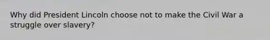 Why did President Lincoln choose not to make the Civil War a struggle over slavery?