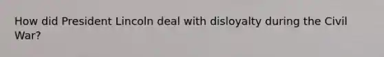 How did President Lincoln deal with disloyalty during the Civil War?