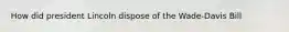 How did president Lincoln dispose of the Wade-Davis Bill