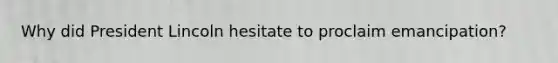 Why did President Lincoln hesitate to proclaim emancipation?