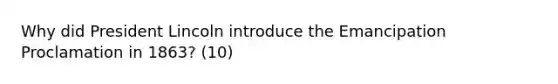 Why did President Lincoln introduce the Emancipation Proclamation in 1863? (10)