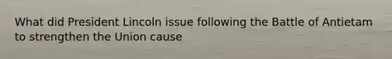 What did President Lincoln issue following the Battle of Antietam to strengthen the Union cause