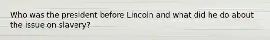 Who was the president before Lincoln and what did he do about the issue on slavery?