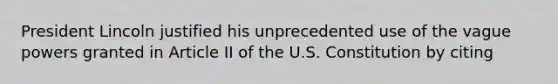 President Lincoln justified his unprecedented use of the vague powers granted in Article II of the U.S. Constitution by citing