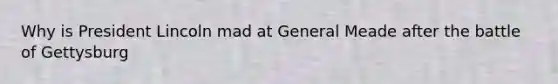 Why is President Lincoln mad at General Meade after the battle of Gettysburg