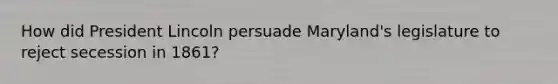 How did President Lincoln persuade Maryland's legislature to reject secession in 1861?